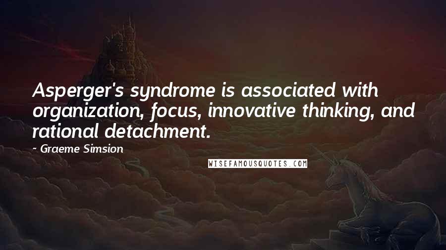 Graeme Simsion Quotes: Asperger's syndrome is associated with organization, focus, innovative thinking, and rational detachment.