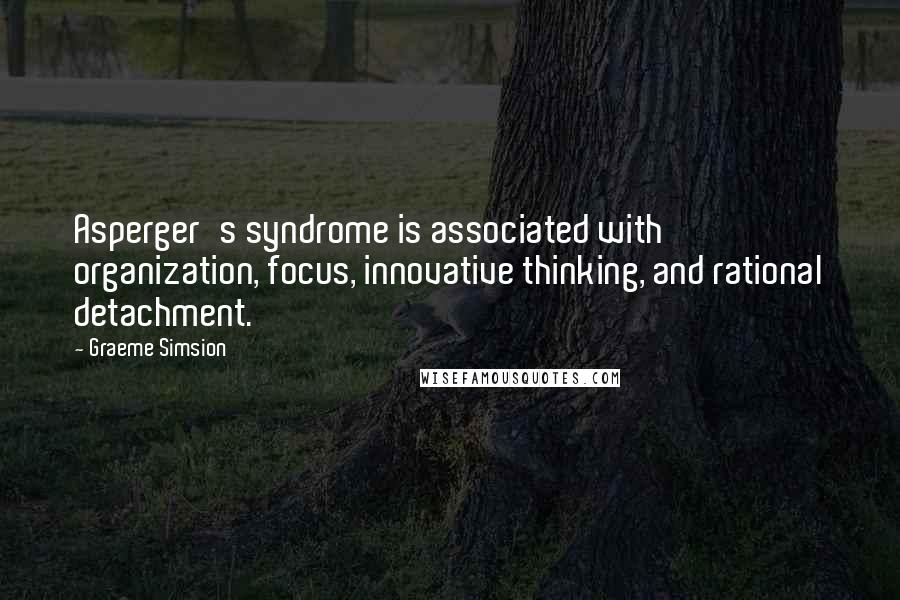 Graeme Simsion Quotes: Asperger's syndrome is associated with organization, focus, innovative thinking, and rational detachment.