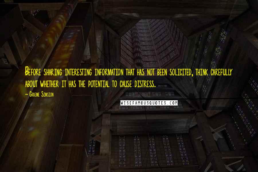 Graeme Simsion Quotes: Before sharing interesting information that has not been solicited, think carefully about whether it has the potential to cause distress.