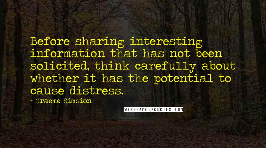 Graeme Simsion Quotes: Before sharing interesting information that has not been solicited, think carefully about whether it has the potential to cause distress.