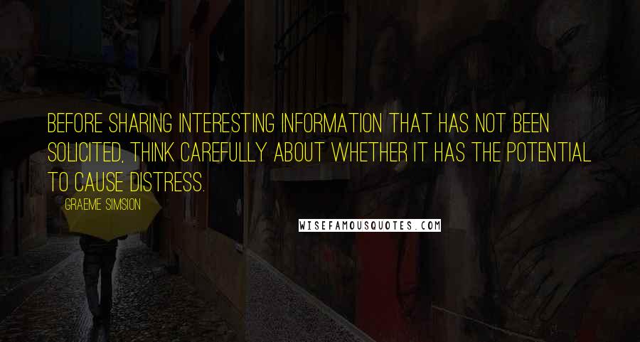 Graeme Simsion Quotes: Before sharing interesting information that has not been solicited, think carefully about whether it has the potential to cause distress.