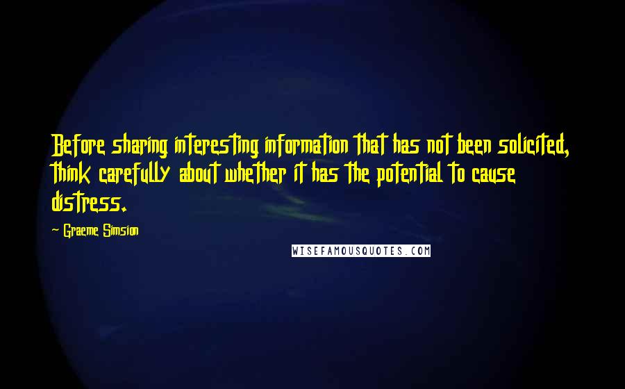 Graeme Simsion Quotes: Before sharing interesting information that has not been solicited, think carefully about whether it has the potential to cause distress.