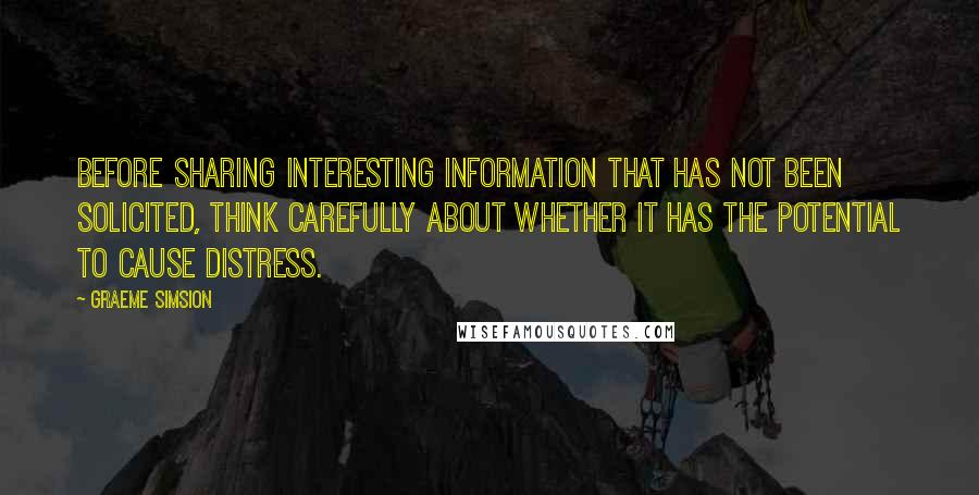 Graeme Simsion Quotes: Before sharing interesting information that has not been solicited, think carefully about whether it has the potential to cause distress.