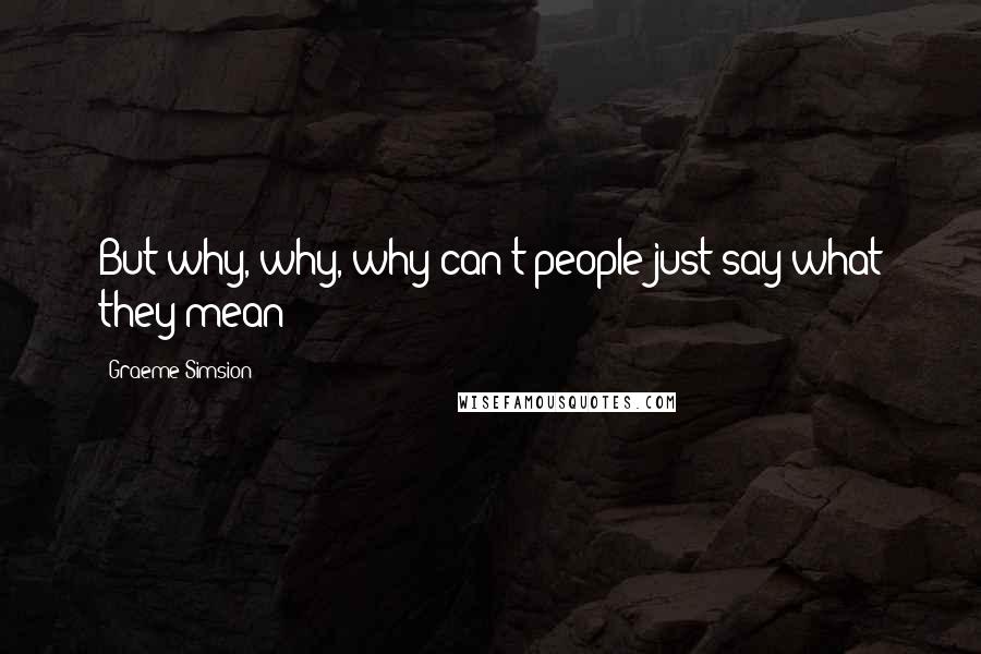 Graeme Simsion Quotes: But why, why, why can't people just say what they mean?