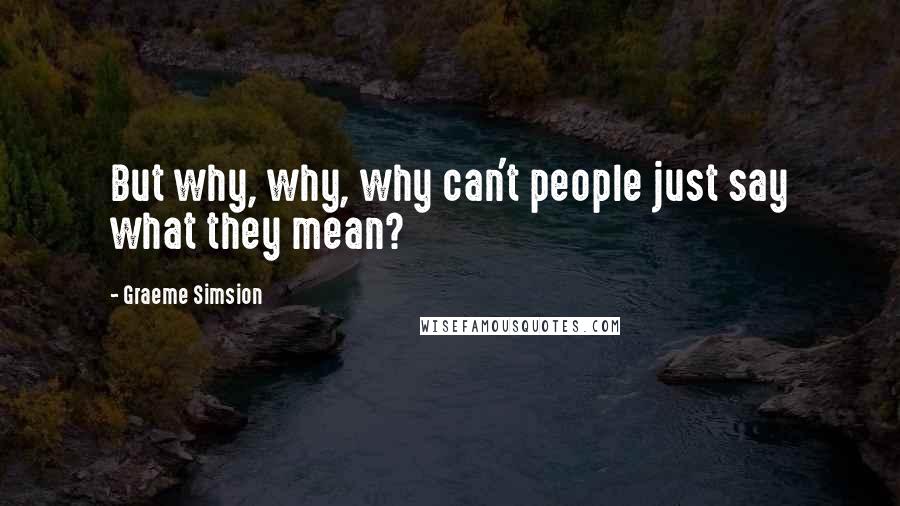 Graeme Simsion Quotes: But why, why, why can't people just say what they mean?