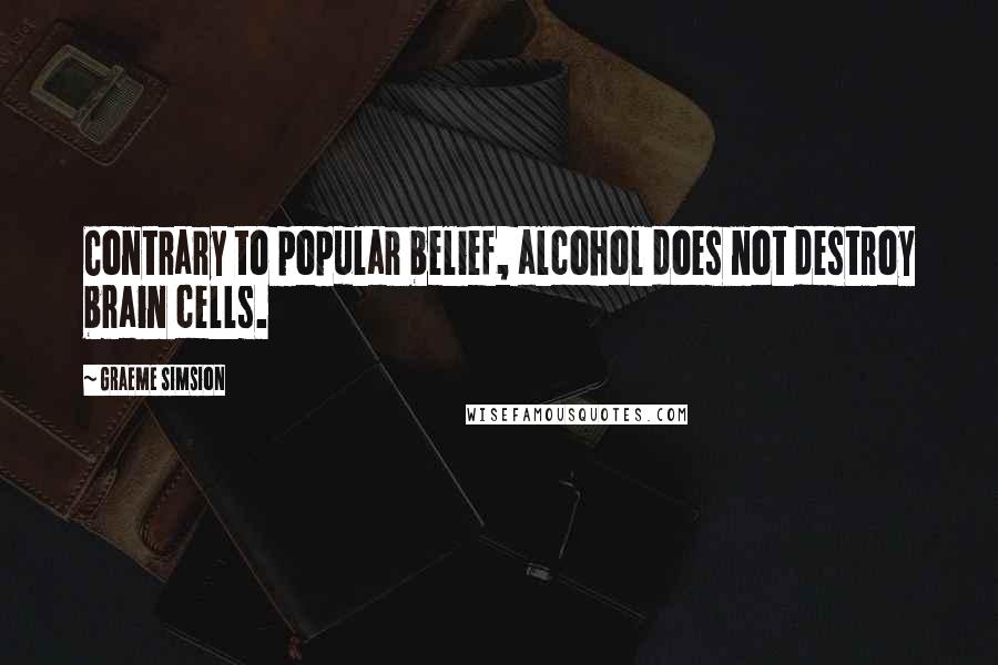 Graeme Simsion Quotes: Contrary to popular belief, alcohol does not destroy brain cells.