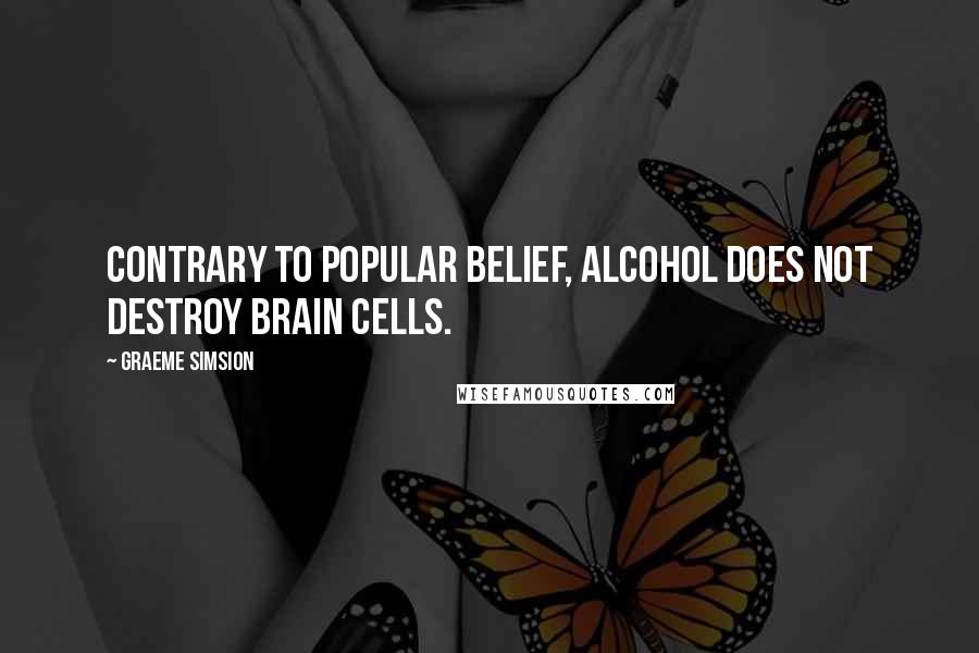 Graeme Simsion Quotes: Contrary to popular belief, alcohol does not destroy brain cells.
