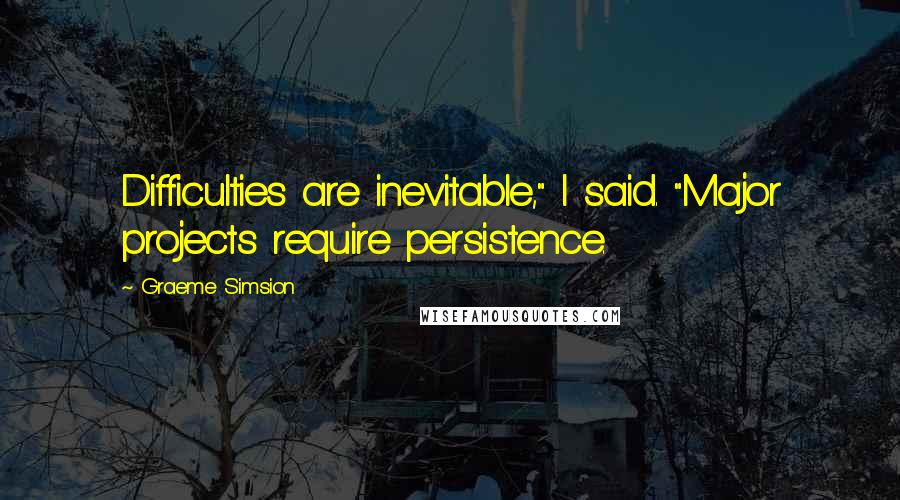 Graeme Simsion Quotes: Difficulties are inevitable," I said. "Major projects require persistence.