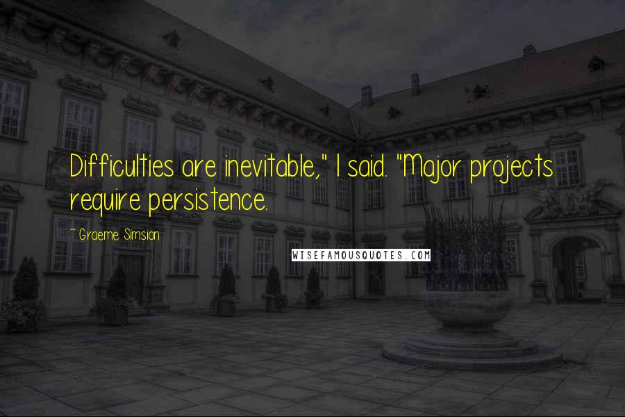 Graeme Simsion Quotes: Difficulties are inevitable," I said. "Major projects require persistence.