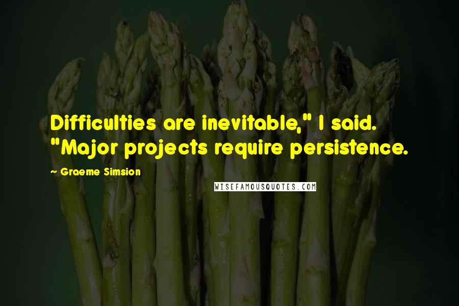 Graeme Simsion Quotes: Difficulties are inevitable," I said. "Major projects require persistence.