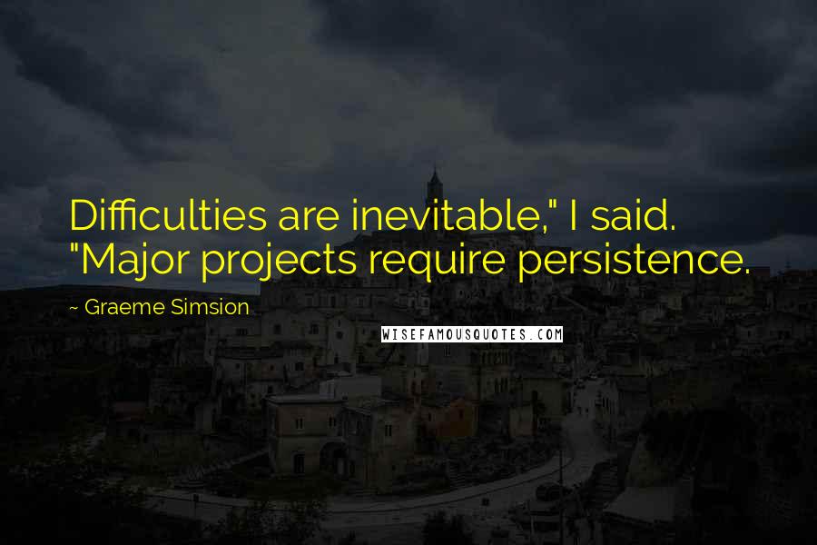 Graeme Simsion Quotes: Difficulties are inevitable," I said. "Major projects require persistence.