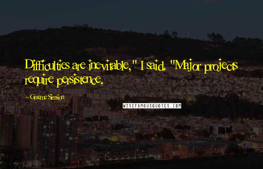 Graeme Simsion Quotes: Difficulties are inevitable," I said. "Major projects require persistence.