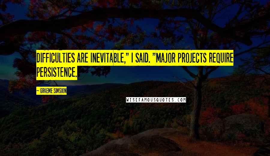 Graeme Simsion Quotes: Difficulties are inevitable," I said. "Major projects require persistence.