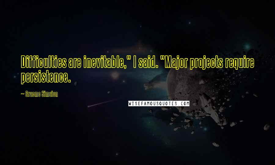 Graeme Simsion Quotes: Difficulties are inevitable," I said. "Major projects require persistence.