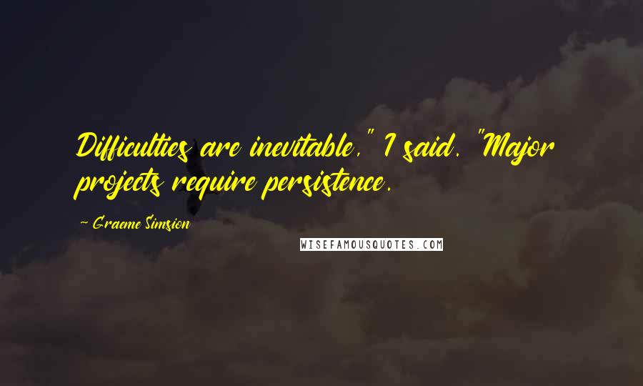 Graeme Simsion Quotes: Difficulties are inevitable," I said. "Major projects require persistence.