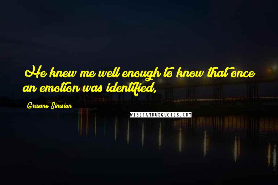 Graeme Simsion Quotes: He knew me well enough to know that once an emotion was identified,