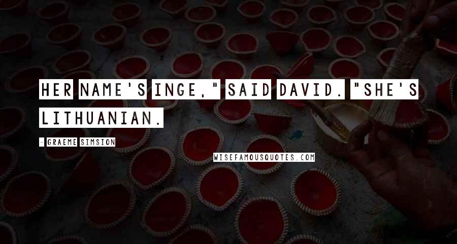 Graeme Simsion Quotes: Her name's Inge," said David. "She's Lithuanian.