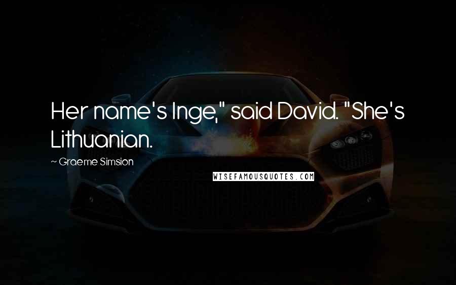 Graeme Simsion Quotes: Her name's Inge," said David. "She's Lithuanian.