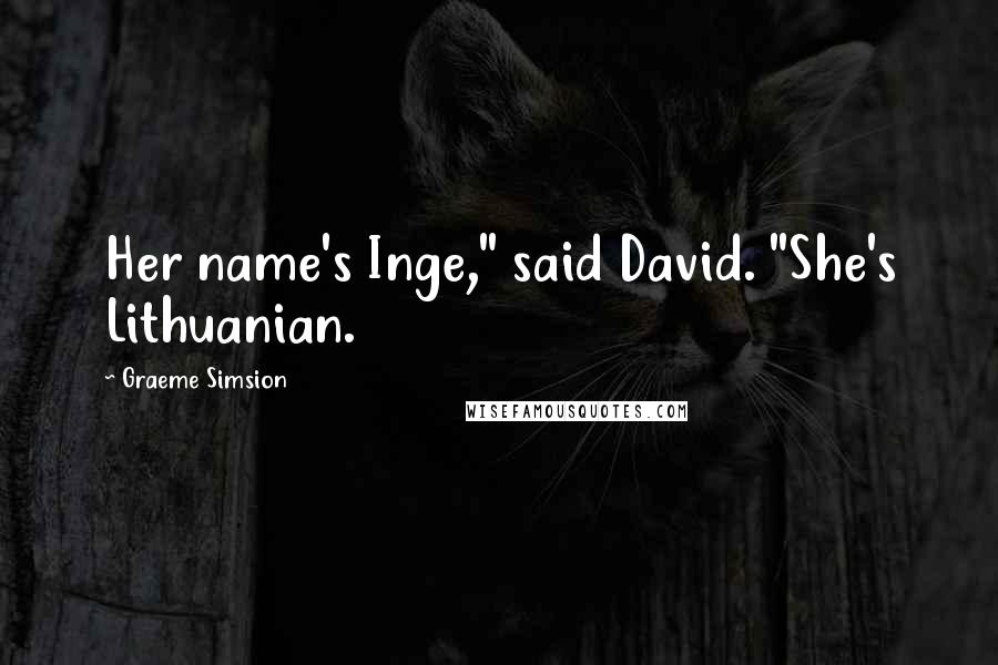 Graeme Simsion Quotes: Her name's Inge," said David. "She's Lithuanian.