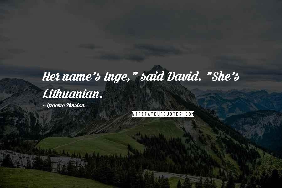 Graeme Simsion Quotes: Her name's Inge," said David. "She's Lithuanian.