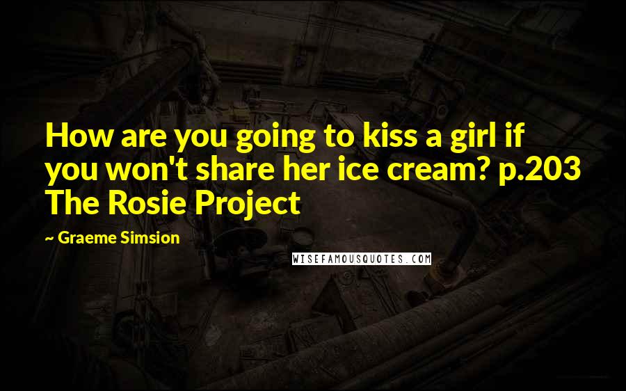 Graeme Simsion Quotes: How are you going to kiss a girl if you won't share her ice cream? p.203 The Rosie Project