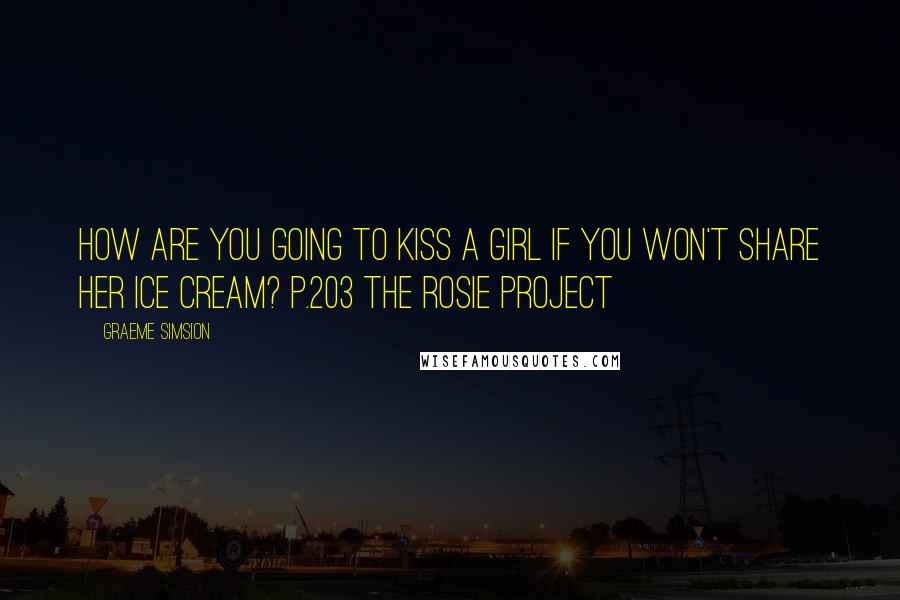 Graeme Simsion Quotes: How are you going to kiss a girl if you won't share her ice cream? p.203 The Rosie Project