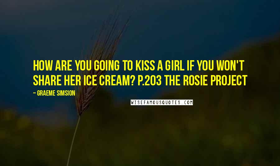 Graeme Simsion Quotes: How are you going to kiss a girl if you won't share her ice cream? p.203 The Rosie Project