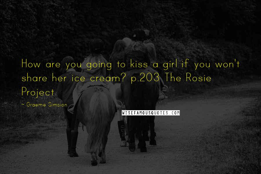 Graeme Simsion Quotes: How are you going to kiss a girl if you won't share her ice cream? p.203 The Rosie Project