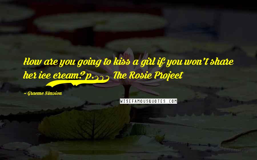 Graeme Simsion Quotes: How are you going to kiss a girl if you won't share her ice cream? p.203 The Rosie Project