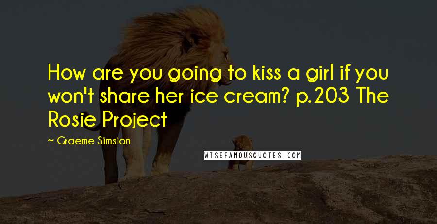 Graeme Simsion Quotes: How are you going to kiss a girl if you won't share her ice cream? p.203 The Rosie Project