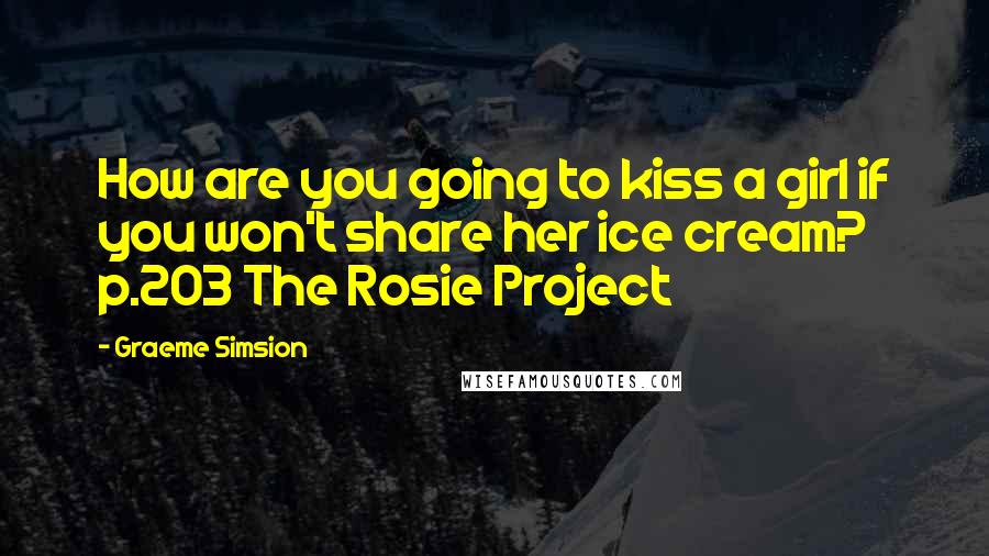 Graeme Simsion Quotes: How are you going to kiss a girl if you won't share her ice cream? p.203 The Rosie Project