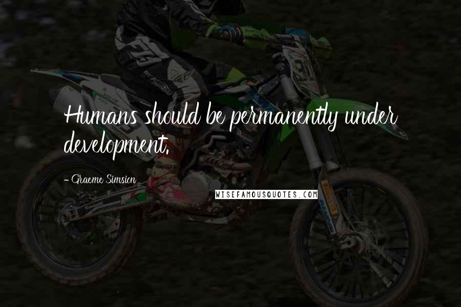 Graeme Simsion Quotes: Humans should be permanently under development.