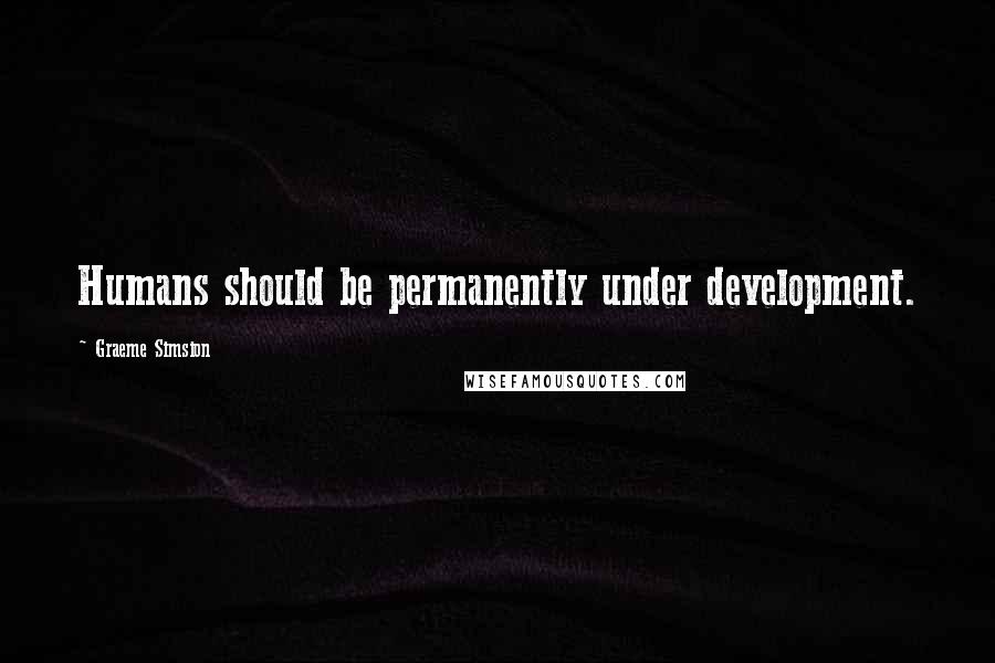 Graeme Simsion Quotes: Humans should be permanently under development.