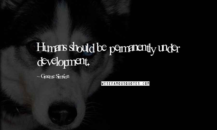 Graeme Simsion Quotes: Humans should be permanently under development.