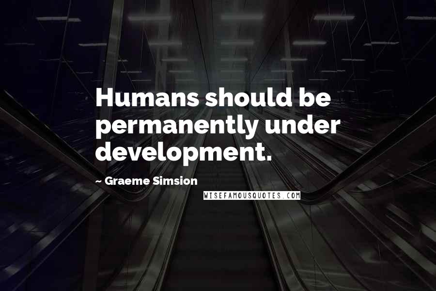 Graeme Simsion Quotes: Humans should be permanently under development.