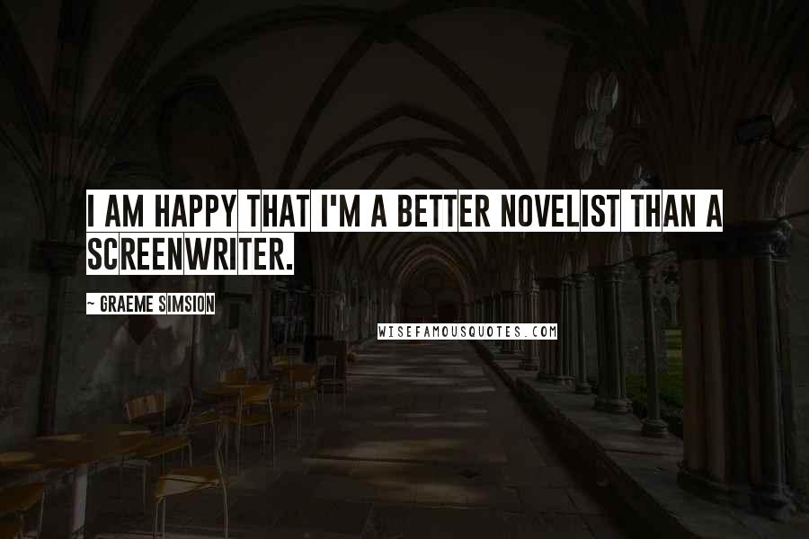 Graeme Simsion Quotes: I am happy that I'm a better novelist than a screenwriter.