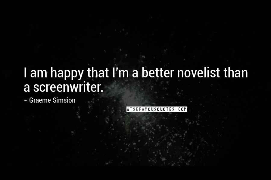 Graeme Simsion Quotes: I am happy that I'm a better novelist than a screenwriter.