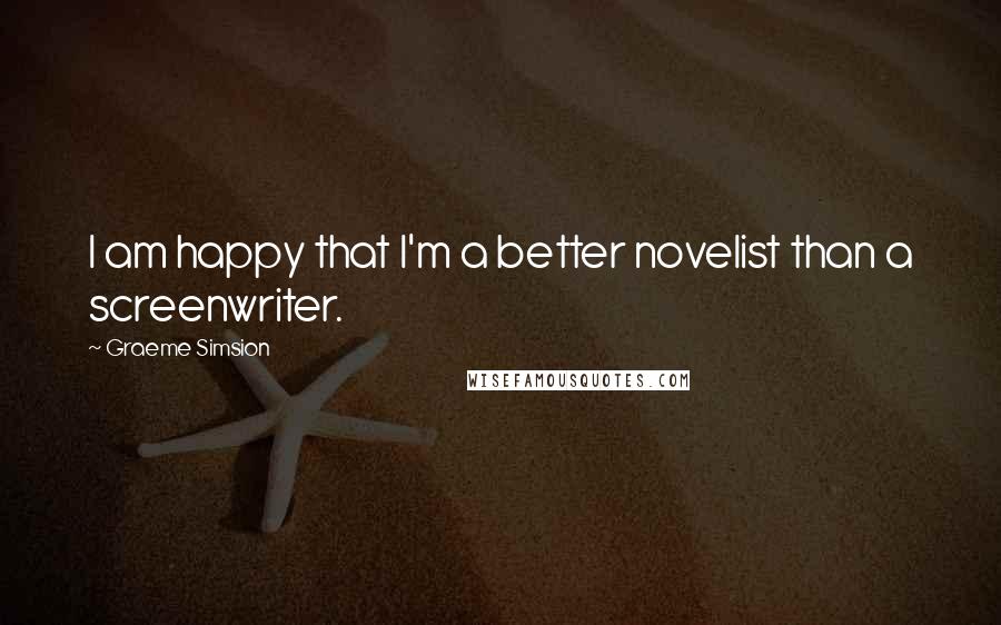 Graeme Simsion Quotes: I am happy that I'm a better novelist than a screenwriter.