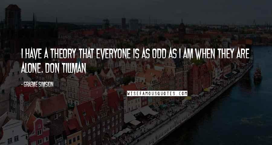 Graeme Simsion Quotes: I have a theory that everyone is as odd as I am when they are alone. Don Tillman