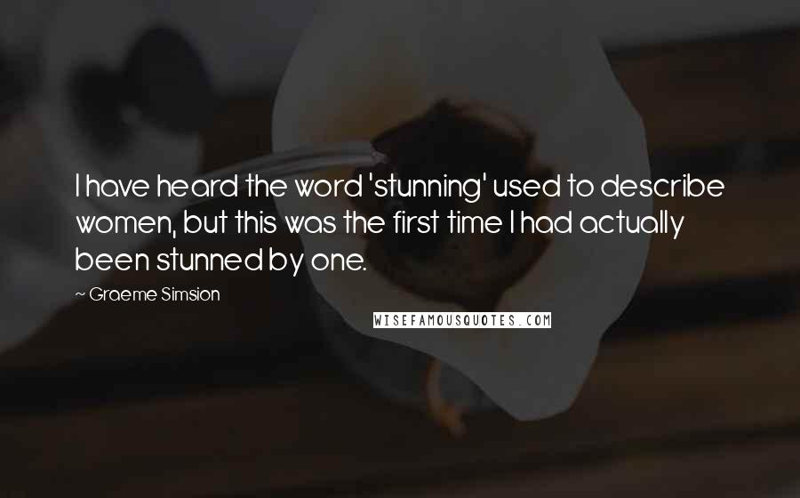 Graeme Simsion Quotes: I have heard the word 'stunning' used to describe women, but this was the first time I had actually been stunned by one.