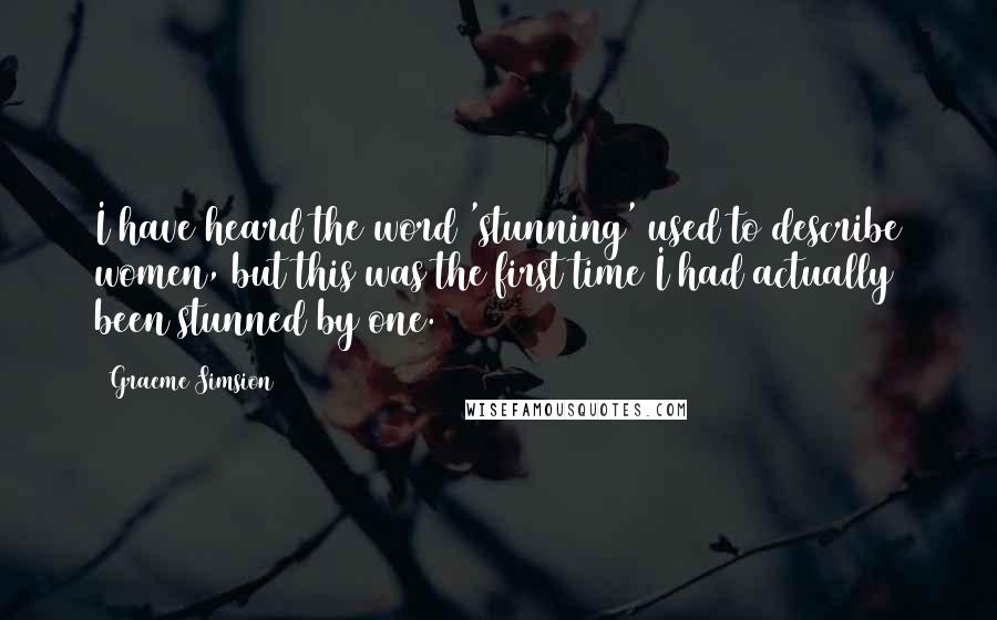 Graeme Simsion Quotes: I have heard the word 'stunning' used to describe women, but this was the first time I had actually been stunned by one.