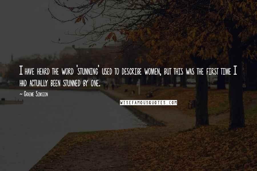 Graeme Simsion Quotes: I have heard the word 'stunning' used to describe women, but this was the first time I had actually been stunned by one.