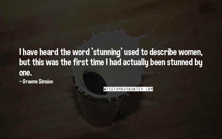 Graeme Simsion Quotes: I have heard the word 'stunning' used to describe women, but this was the first time I had actually been stunned by one.