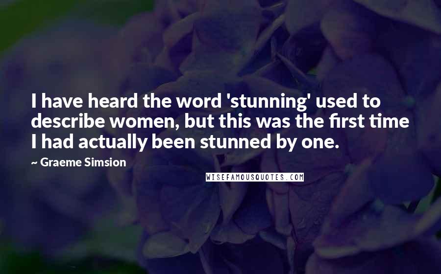 Graeme Simsion Quotes: I have heard the word 'stunning' used to describe women, but this was the first time I had actually been stunned by one.