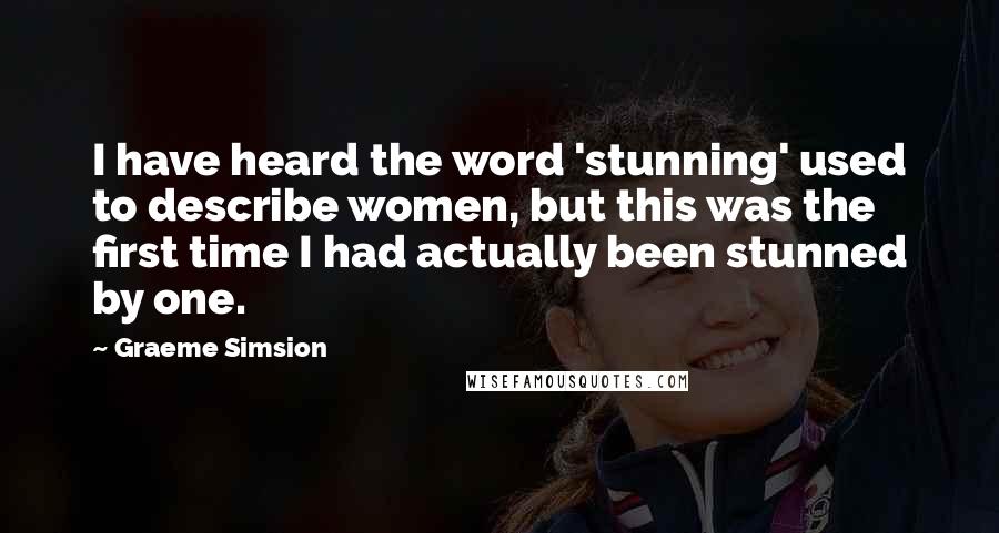 Graeme Simsion Quotes: I have heard the word 'stunning' used to describe women, but this was the first time I had actually been stunned by one.