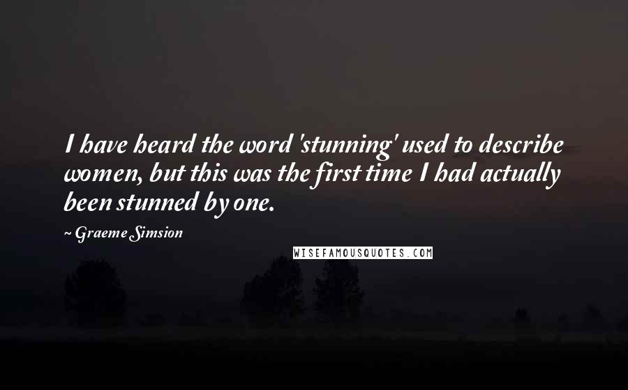 Graeme Simsion Quotes: I have heard the word 'stunning' used to describe women, but this was the first time I had actually been stunned by one.