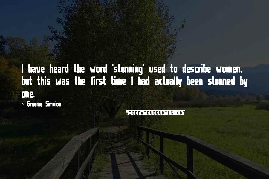 Graeme Simsion Quotes: I have heard the word 'stunning' used to describe women, but this was the first time I had actually been stunned by one.