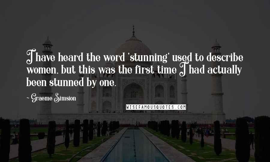 Graeme Simsion Quotes: I have heard the word 'stunning' used to describe women, but this was the first time I had actually been stunned by one.