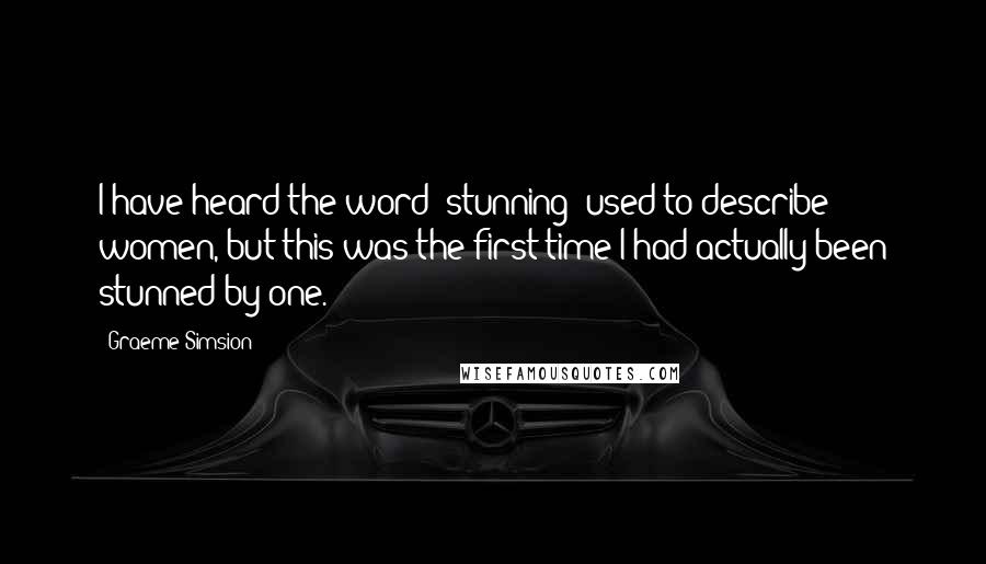 Graeme Simsion Quotes: I have heard the word 'stunning' used to describe women, but this was the first time I had actually been stunned by one.