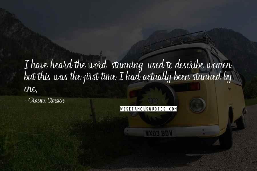 Graeme Simsion Quotes: I have heard the word 'stunning' used to describe women, but this was the first time I had actually been stunned by one.